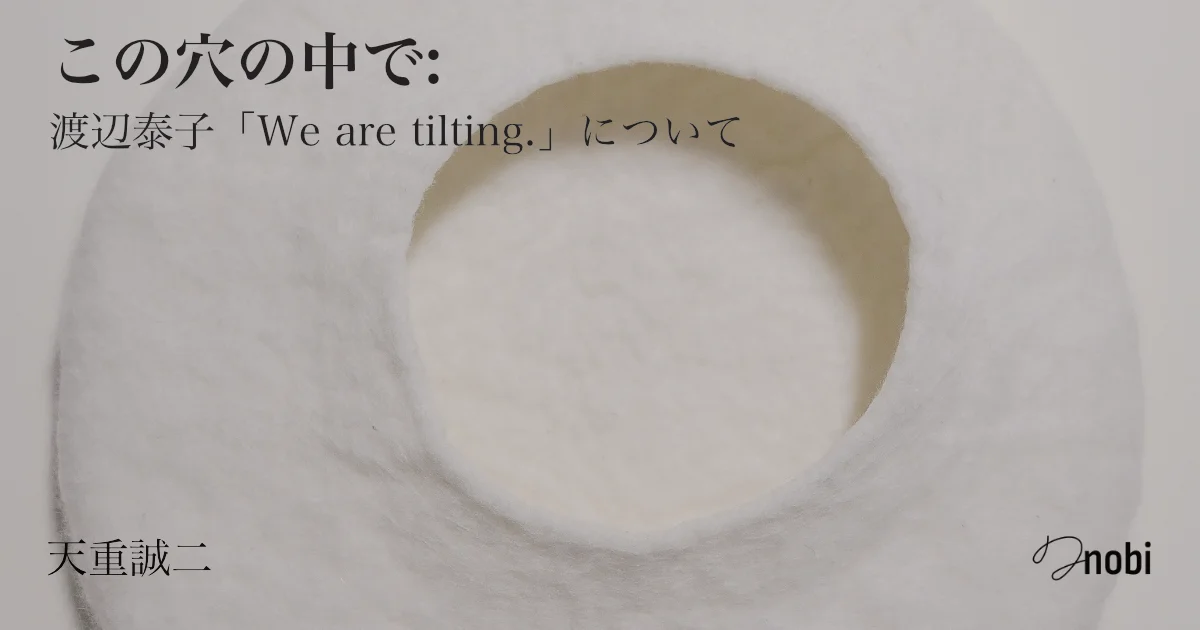 この穴の中で: 渡辺泰子「We are tilting.」について(レビュアー: 天重誠二)